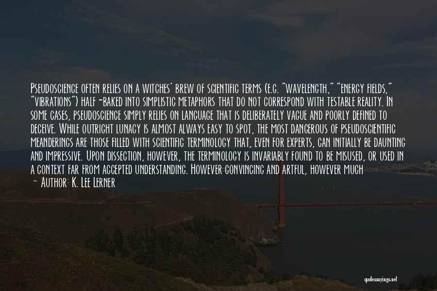 K. Lee Lerner Quotes: Pseudoscience Often Relies On A Witches' Brew Of Scientific Terms (e.g. Wavelength, Energy Fields, Vibrations) Half-baked Into Simplistic Metaphors That