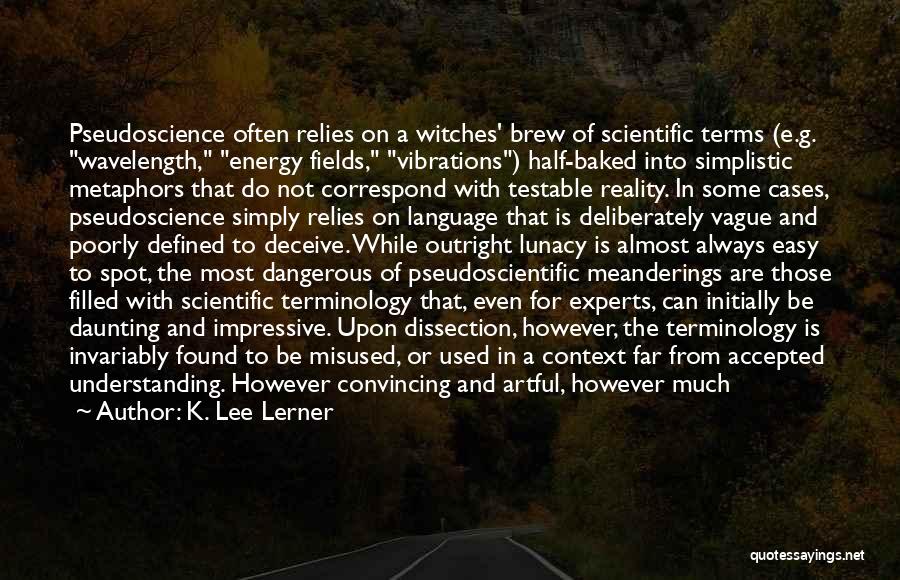 K. Lee Lerner Quotes: Pseudoscience Often Relies On A Witches' Brew Of Scientific Terms (e.g. Wavelength, Energy Fields, Vibrations) Half-baked Into Simplistic Metaphors That