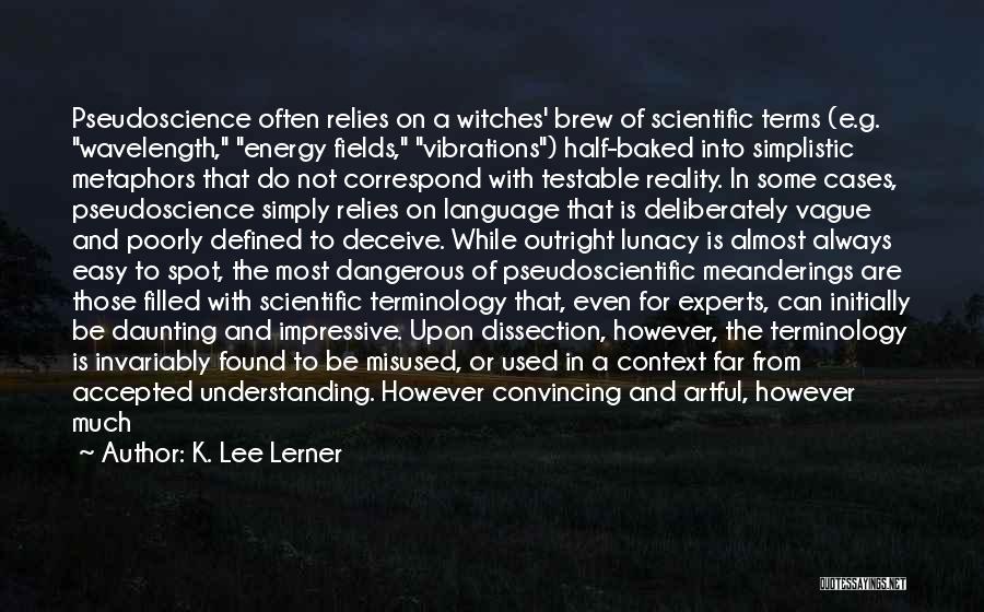 K. Lee Lerner Quotes: Pseudoscience Often Relies On A Witches' Brew Of Scientific Terms (e.g. Wavelength, Energy Fields, Vibrations) Half-baked Into Simplistic Metaphors That