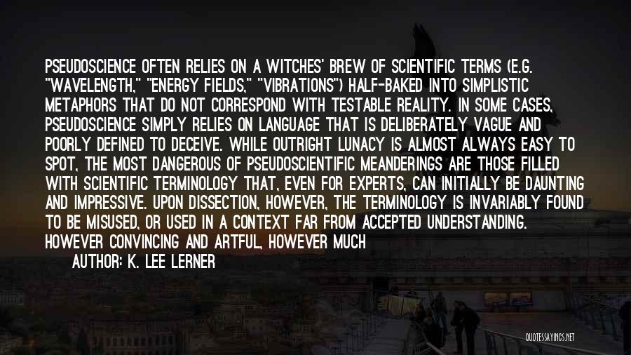 K. Lee Lerner Quotes: Pseudoscience Often Relies On A Witches' Brew Of Scientific Terms (e.g. Wavelength, Energy Fields, Vibrations) Half-baked Into Simplistic Metaphors That