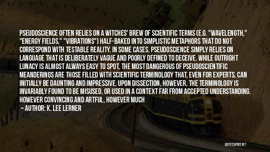 K. Lee Lerner Quotes: Pseudoscience Often Relies On A Witches' Brew Of Scientific Terms (e.g. Wavelength, Energy Fields, Vibrations) Half-baked Into Simplistic Metaphors That