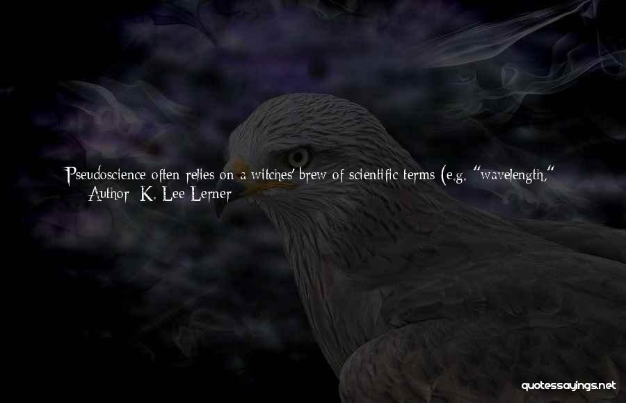 K. Lee Lerner Quotes: Pseudoscience Often Relies On A Witches' Brew Of Scientific Terms (e.g. Wavelength, Energy Fields, Vibrations) Half-baked Into Simplistic Metaphors That