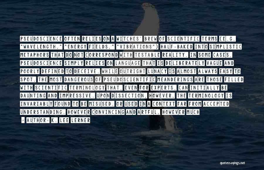 K. Lee Lerner Quotes: Pseudoscience Often Relies On A Witches' Brew Of Scientific Terms (e.g. Wavelength, Energy Fields, Vibrations) Half-baked Into Simplistic Metaphors That