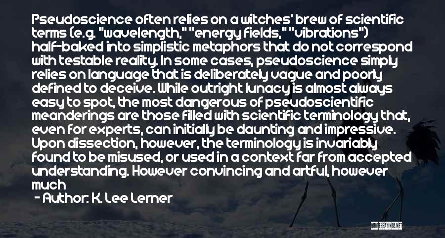 K. Lee Lerner Quotes: Pseudoscience Often Relies On A Witches' Brew Of Scientific Terms (e.g. Wavelength, Energy Fields, Vibrations) Half-baked Into Simplistic Metaphors That