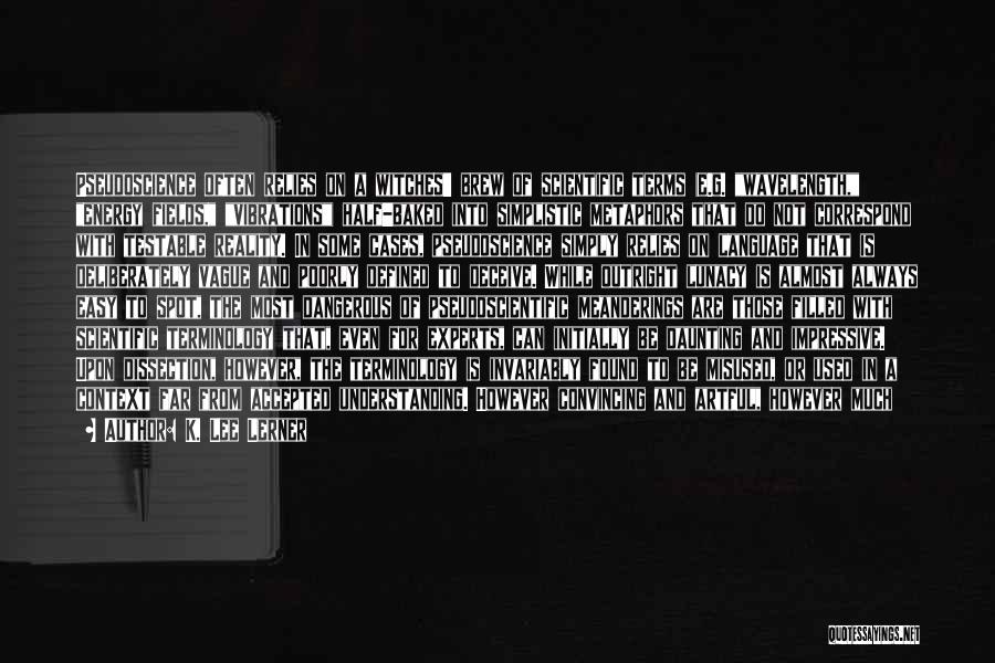 K. Lee Lerner Quotes: Pseudoscience Often Relies On A Witches' Brew Of Scientific Terms (e.g. Wavelength, Energy Fields, Vibrations) Half-baked Into Simplistic Metaphors That