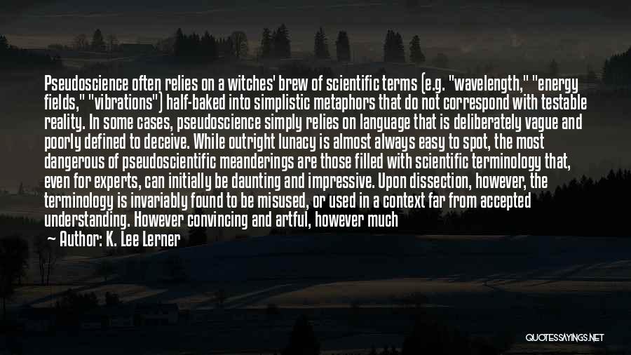 K. Lee Lerner Quotes: Pseudoscience Often Relies On A Witches' Brew Of Scientific Terms (e.g. Wavelength, Energy Fields, Vibrations) Half-baked Into Simplistic Metaphors That