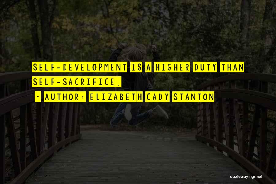 Elizabeth Cady Stanton Quotes: Self-development Is A Higher Duty Than Self-sacrifice.