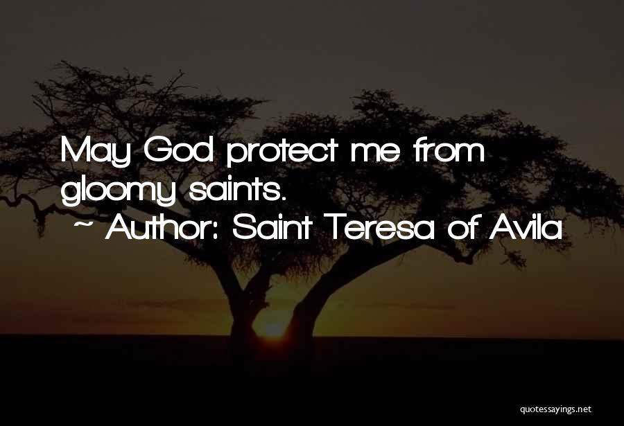 Saint Teresa Of Avila Quotes: May God Protect Me From Gloomy Saints.