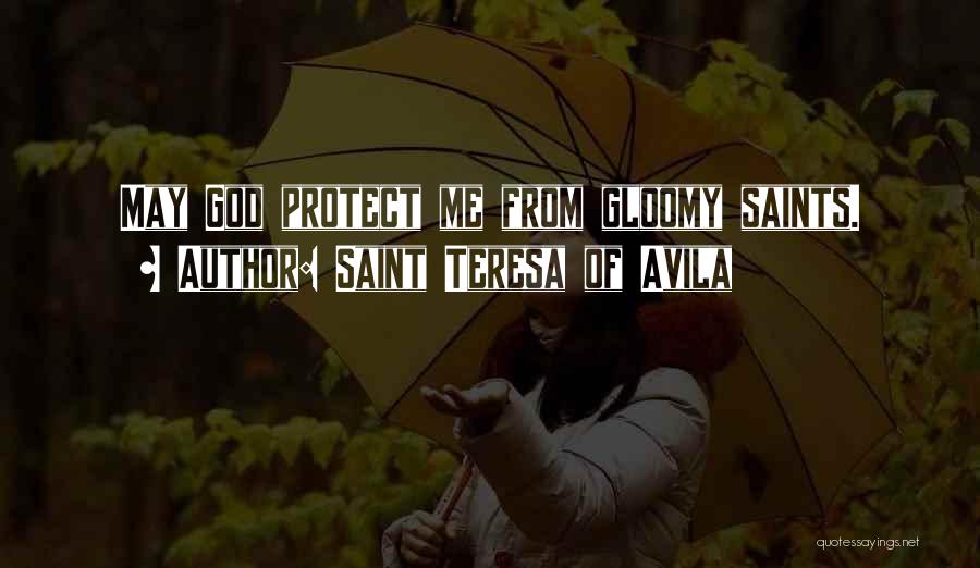 Saint Teresa Of Avila Quotes: May God Protect Me From Gloomy Saints.