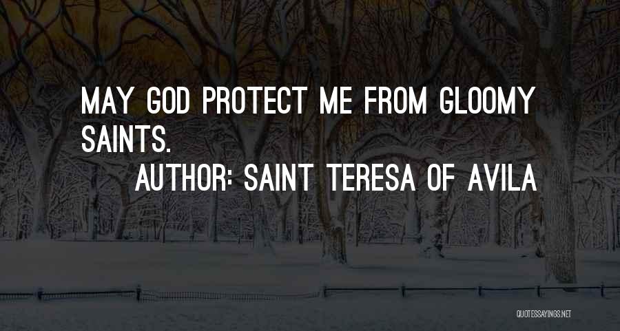 Saint Teresa Of Avila Quotes: May God Protect Me From Gloomy Saints.