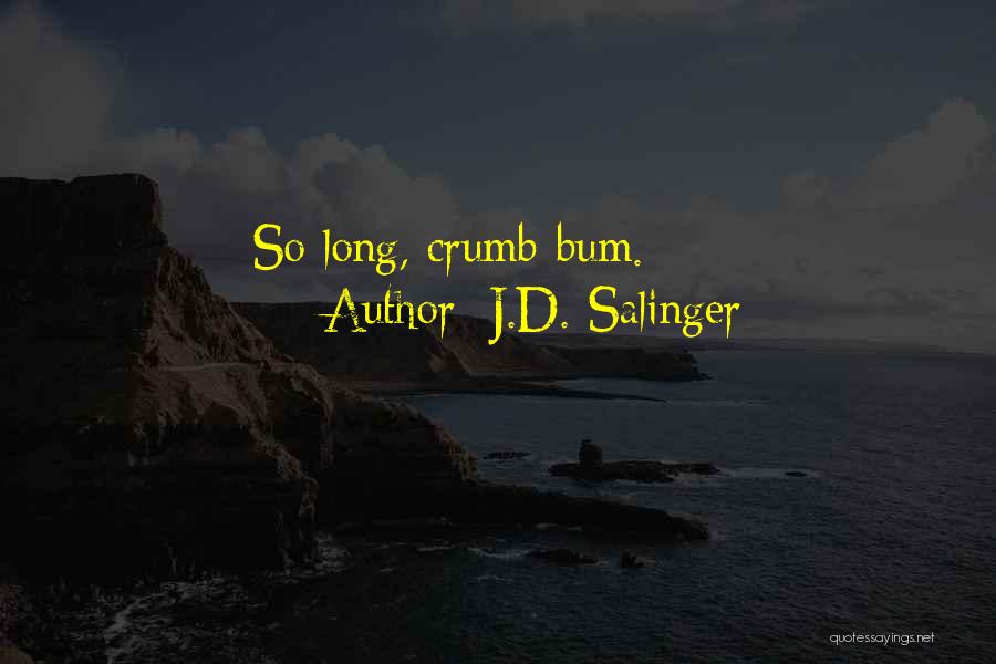 J.D. Salinger Quotes: So Long, Crumb-bum.