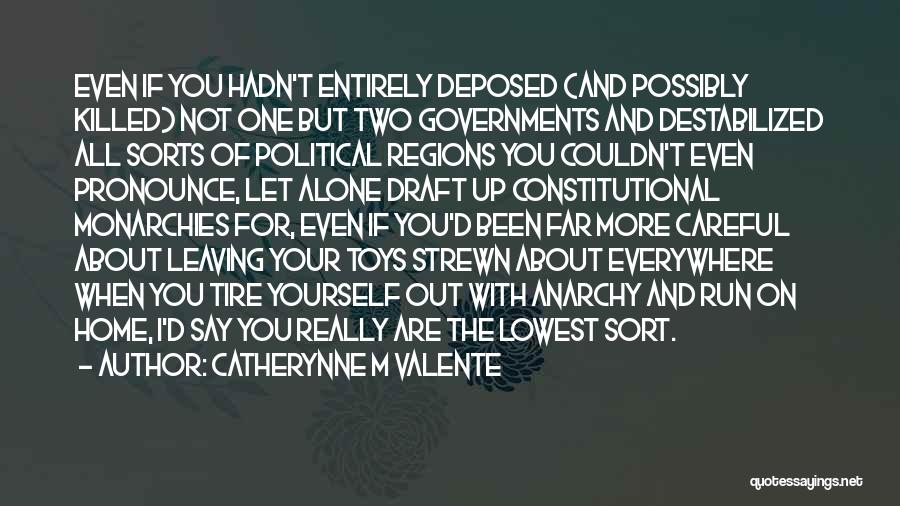 Catherynne M Valente Quotes: Even If You Hadn't Entirely Deposed (and Possibly Killed) Not One But Two Governments And Destabilized All Sorts Of Political