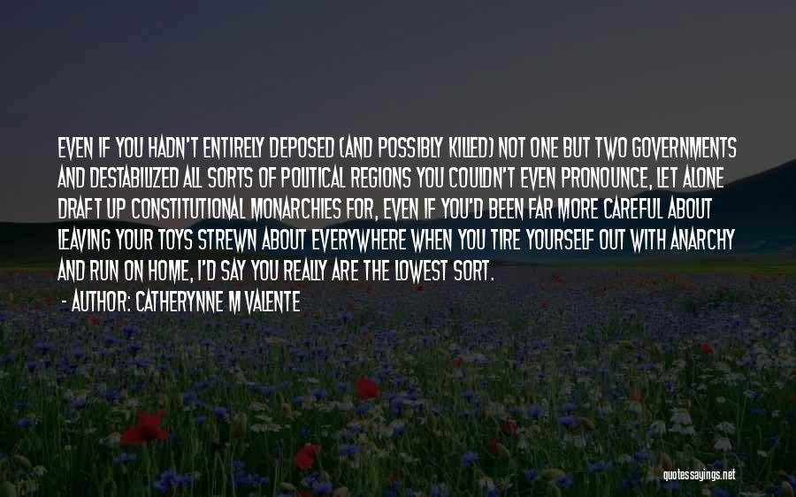 Catherynne M Valente Quotes: Even If You Hadn't Entirely Deposed (and Possibly Killed) Not One But Two Governments And Destabilized All Sorts Of Political