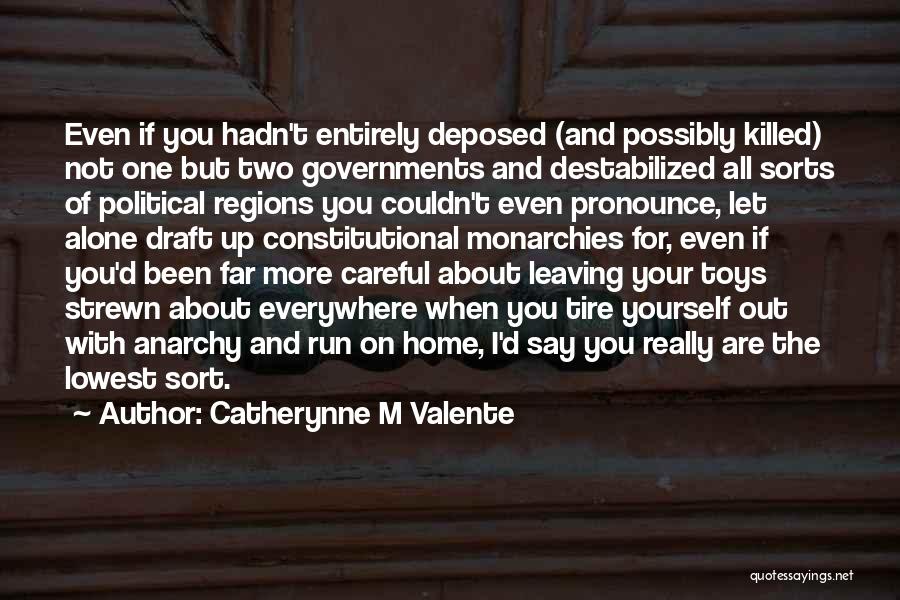 Catherynne M Valente Quotes: Even If You Hadn't Entirely Deposed (and Possibly Killed) Not One But Two Governments And Destabilized All Sorts Of Political