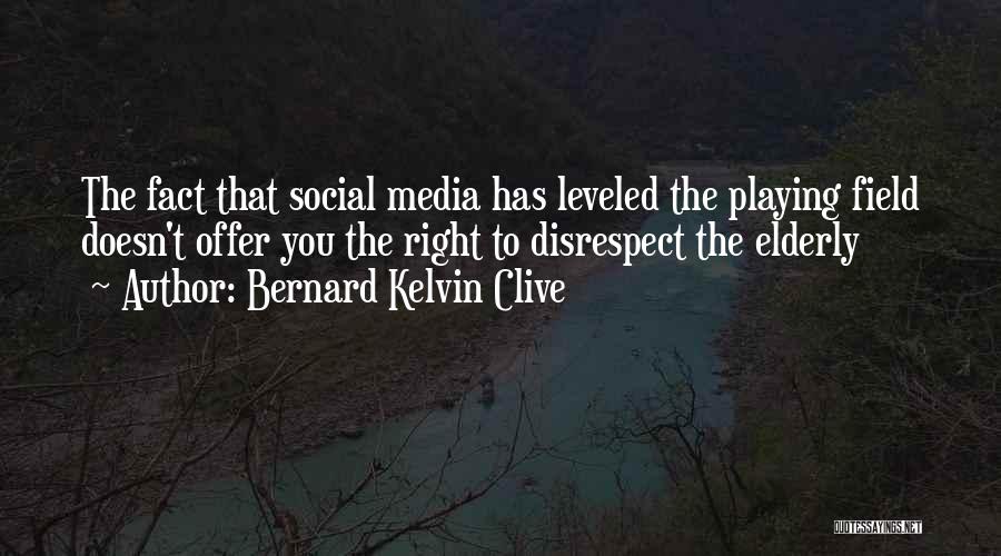 Bernard Kelvin Clive Quotes: The Fact That Social Media Has Leveled The Playing Field Doesn't Offer You The Right To Disrespect The Elderly