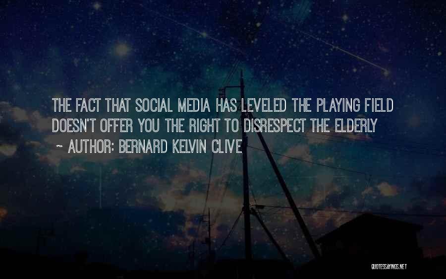 Bernard Kelvin Clive Quotes: The Fact That Social Media Has Leveled The Playing Field Doesn't Offer You The Right To Disrespect The Elderly