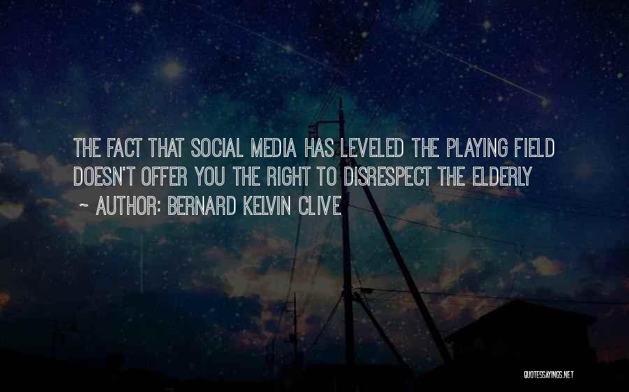 Bernard Kelvin Clive Quotes: The Fact That Social Media Has Leveled The Playing Field Doesn't Offer You The Right To Disrespect The Elderly