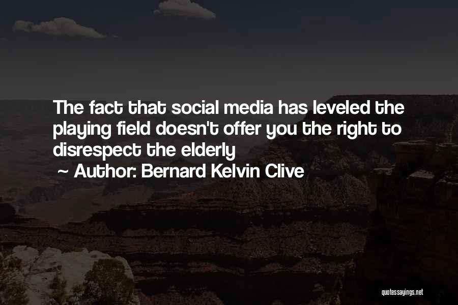 Bernard Kelvin Clive Quotes: The Fact That Social Media Has Leveled The Playing Field Doesn't Offer You The Right To Disrespect The Elderly