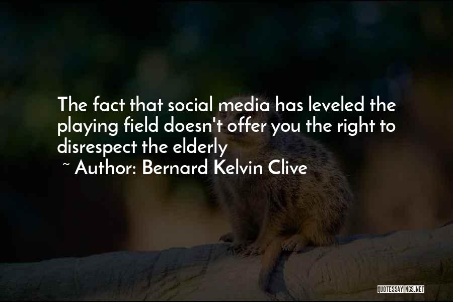 Bernard Kelvin Clive Quotes: The Fact That Social Media Has Leveled The Playing Field Doesn't Offer You The Right To Disrespect The Elderly