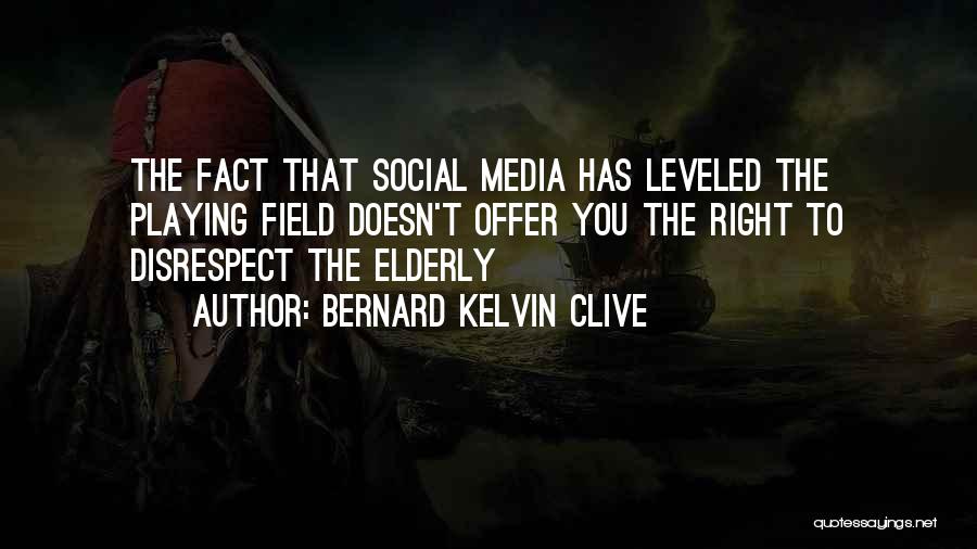 Bernard Kelvin Clive Quotes: The Fact That Social Media Has Leveled The Playing Field Doesn't Offer You The Right To Disrespect The Elderly