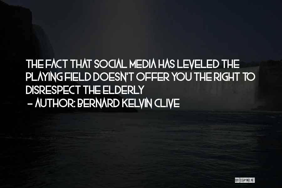 Bernard Kelvin Clive Quotes: The Fact That Social Media Has Leveled The Playing Field Doesn't Offer You The Right To Disrespect The Elderly