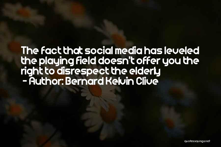 Bernard Kelvin Clive Quotes: The Fact That Social Media Has Leveled The Playing Field Doesn't Offer You The Right To Disrespect The Elderly