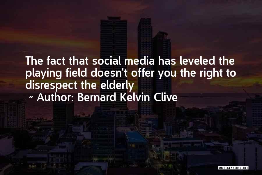 Bernard Kelvin Clive Quotes: The Fact That Social Media Has Leveled The Playing Field Doesn't Offer You The Right To Disrespect The Elderly