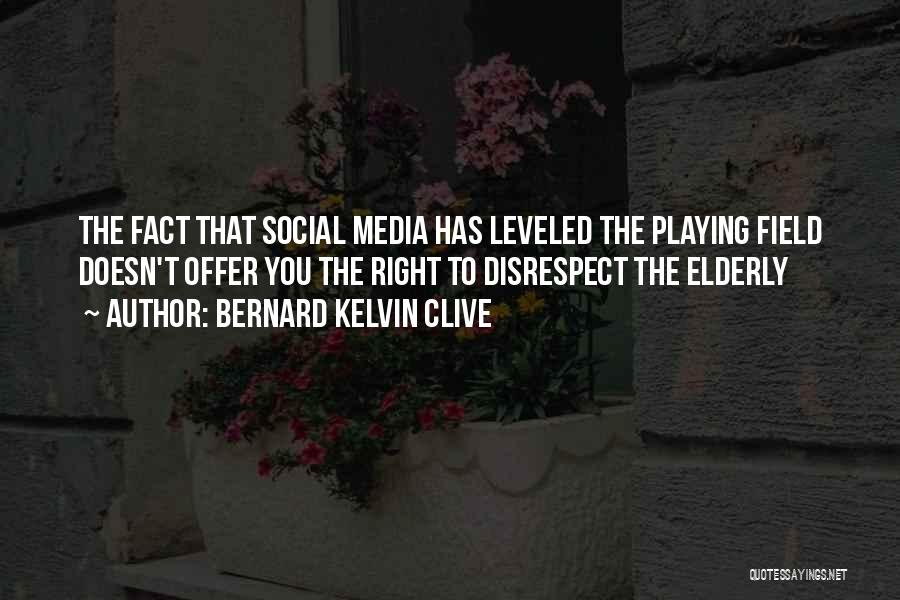 Bernard Kelvin Clive Quotes: The Fact That Social Media Has Leveled The Playing Field Doesn't Offer You The Right To Disrespect The Elderly