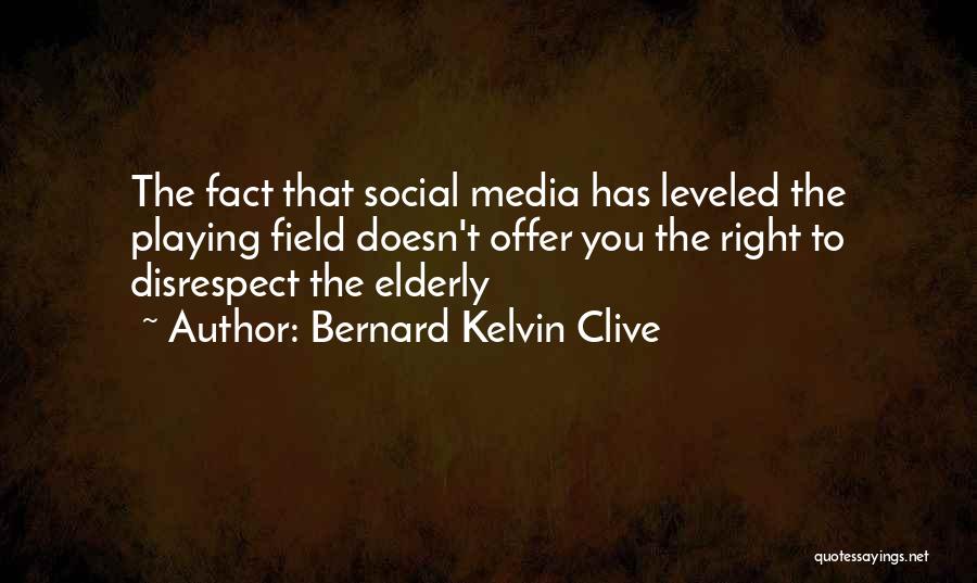 Bernard Kelvin Clive Quotes: The Fact That Social Media Has Leveled The Playing Field Doesn't Offer You The Right To Disrespect The Elderly