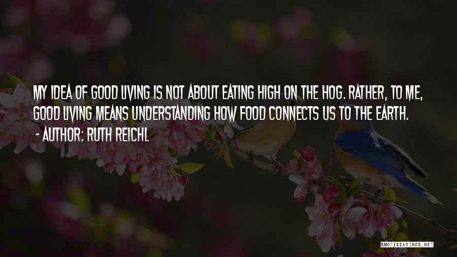 Ruth Reichl Quotes: My Idea Of Good Living Is Not About Eating High On The Hog. Rather, To Me, Good Living Means Understanding