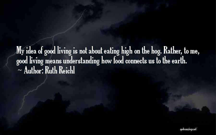 Ruth Reichl Quotes: My Idea Of Good Living Is Not About Eating High On The Hog. Rather, To Me, Good Living Means Understanding