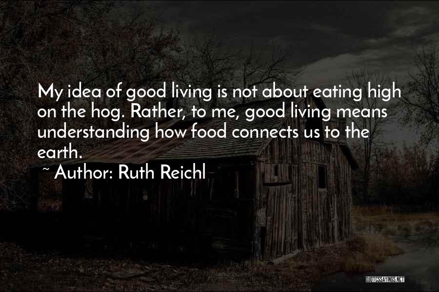 Ruth Reichl Quotes: My Idea Of Good Living Is Not About Eating High On The Hog. Rather, To Me, Good Living Means Understanding