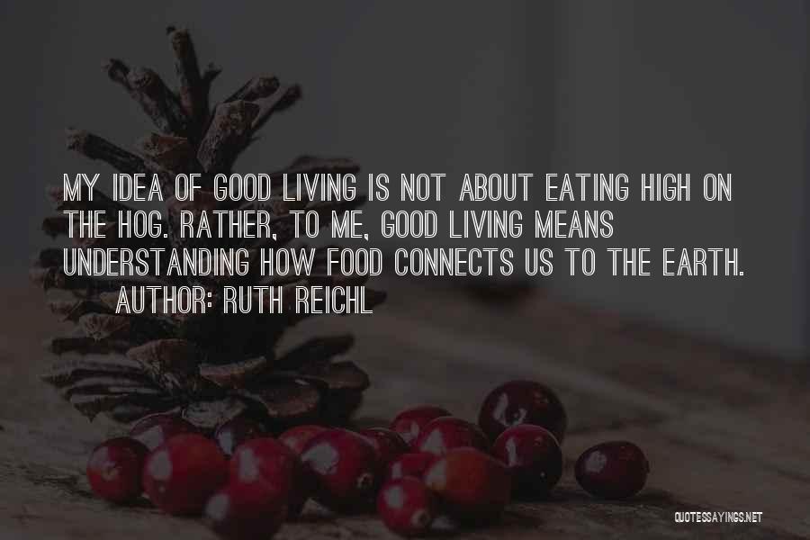 Ruth Reichl Quotes: My Idea Of Good Living Is Not About Eating High On The Hog. Rather, To Me, Good Living Means Understanding