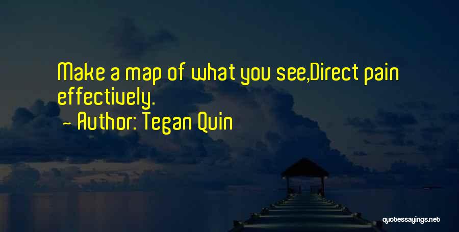 Tegan Quin Quotes: Make A Map Of What You See,direct Pain Effectively.