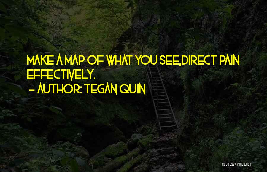 Tegan Quin Quotes: Make A Map Of What You See,direct Pain Effectively.