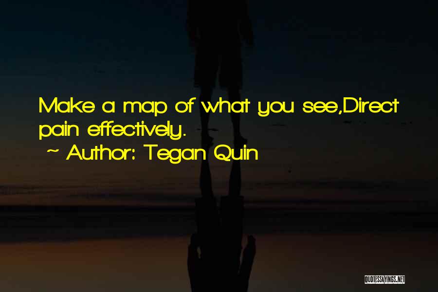 Tegan Quin Quotes: Make A Map Of What You See,direct Pain Effectively.