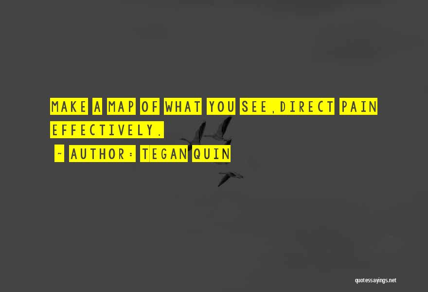 Tegan Quin Quotes: Make A Map Of What You See,direct Pain Effectively.