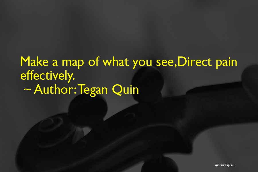 Tegan Quin Quotes: Make A Map Of What You See,direct Pain Effectively.