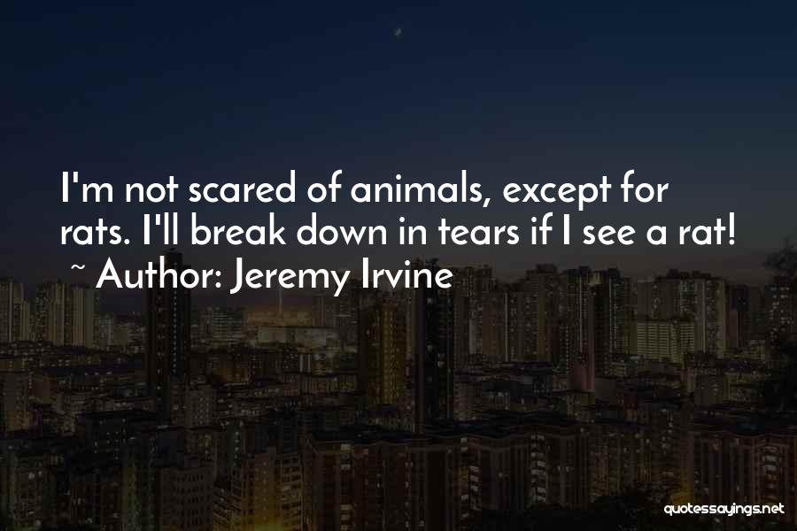 Jeremy Irvine Quotes: I'm Not Scared Of Animals, Except For Rats. I'll Break Down In Tears If I See A Rat!