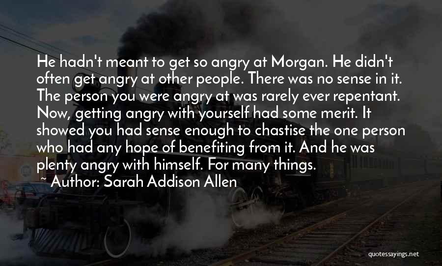 Sarah Addison Allen Quotes: He Hadn't Meant To Get So Angry At Morgan. He Didn't Often Get Angry At Other People. There Was No