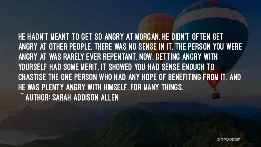Sarah Addison Allen Quotes: He Hadn't Meant To Get So Angry At Morgan. He Didn't Often Get Angry At Other People. There Was No