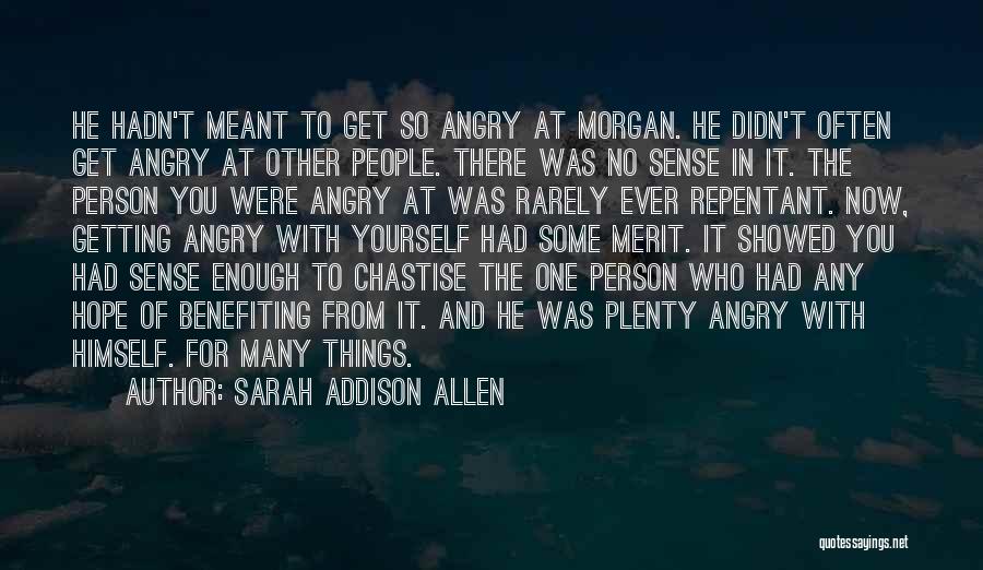 Sarah Addison Allen Quotes: He Hadn't Meant To Get So Angry At Morgan. He Didn't Often Get Angry At Other People. There Was No