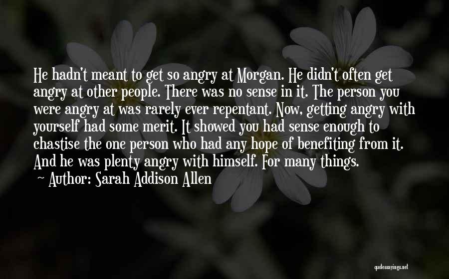 Sarah Addison Allen Quotes: He Hadn't Meant To Get So Angry At Morgan. He Didn't Often Get Angry At Other People. There Was No