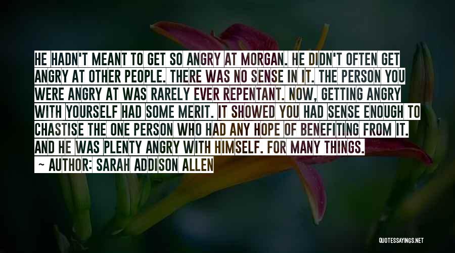 Sarah Addison Allen Quotes: He Hadn't Meant To Get So Angry At Morgan. He Didn't Often Get Angry At Other People. There Was No