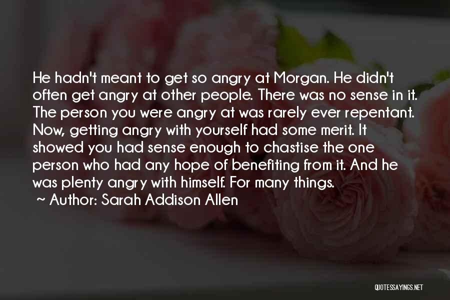 Sarah Addison Allen Quotes: He Hadn't Meant To Get So Angry At Morgan. He Didn't Often Get Angry At Other People. There Was No