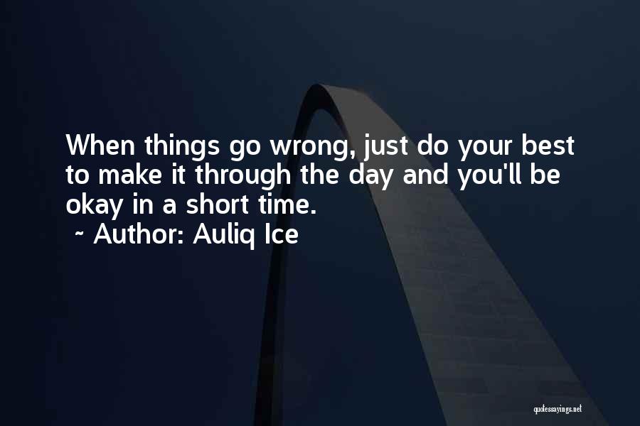 Auliq Ice Quotes: When Things Go Wrong, Just Do Your Best To Make It Through The Day And You'll Be Okay In A