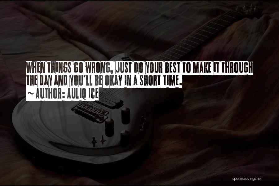 Auliq Ice Quotes: When Things Go Wrong, Just Do Your Best To Make It Through The Day And You'll Be Okay In A