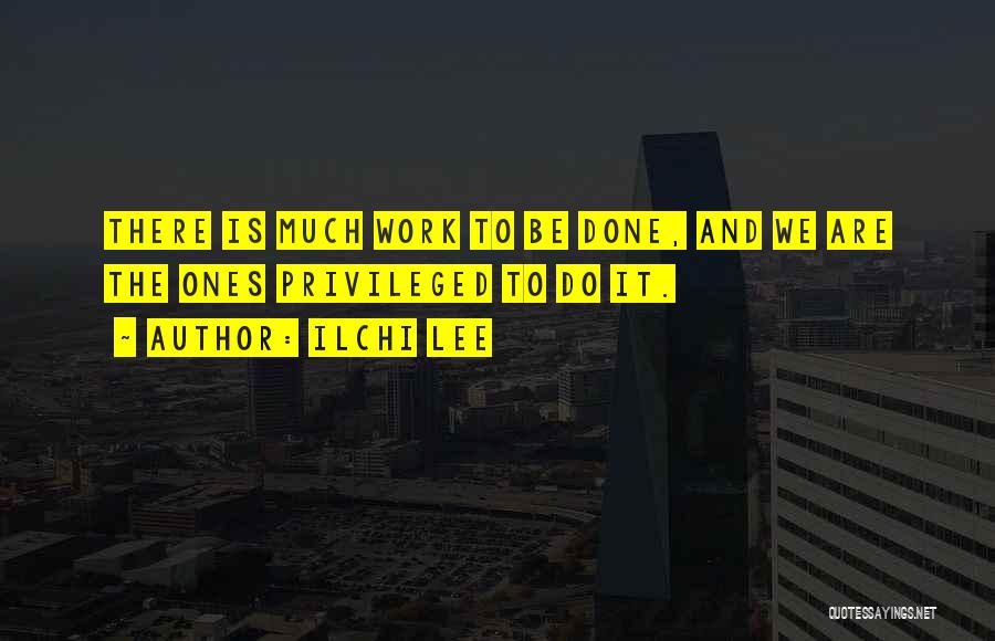 Ilchi Lee Quotes: There Is Much Work To Be Done, And We Are The Ones Privileged To Do It.