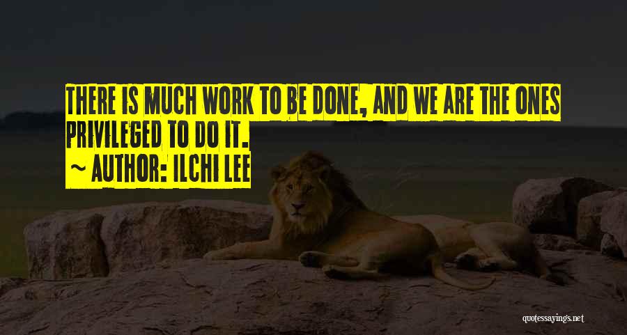 Ilchi Lee Quotes: There Is Much Work To Be Done, And We Are The Ones Privileged To Do It.