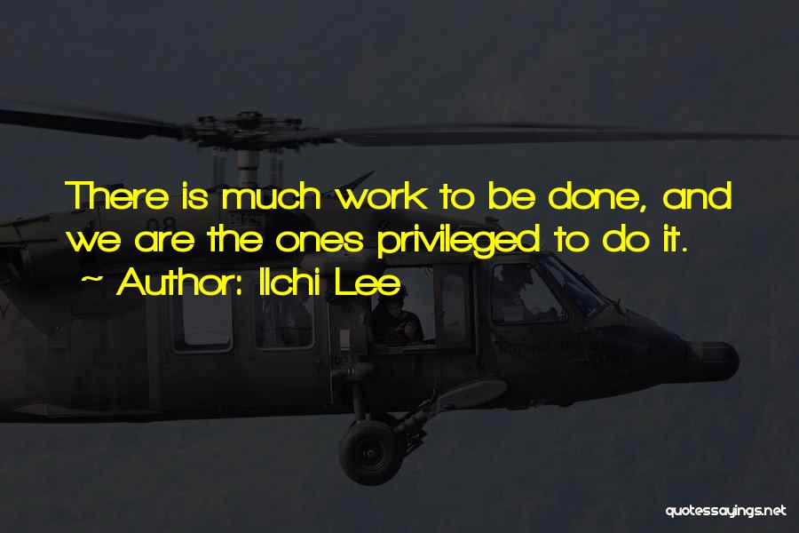 Ilchi Lee Quotes: There Is Much Work To Be Done, And We Are The Ones Privileged To Do It.